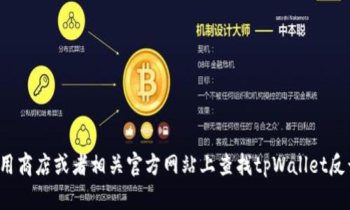 抱歉，我无法提供下载链接或具体的软件支持。你可以在应用商店或者相关官方网站上查找tpWallet反诈的下载信息。如果有其他问题或需要其他帮助，请告诉我！