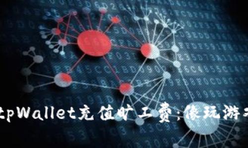 ziaoti如何使用tpWallet充值旷工费：像玩游戏一样轻松搞定！