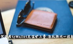 ziaoti如何使用tpWallet充值旷工费：像玩