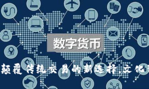 易货加密货币:颠覆传统交易的新选择,文化背后的金融智慧
