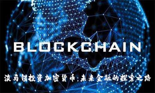 淡马锡投资加密货币:未来金融的探索之路
